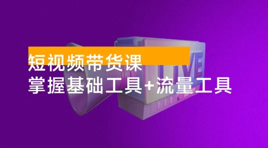 短视频带货课：掌握基础工具 + 流量工具，爆款文案框架，轻松实现创收