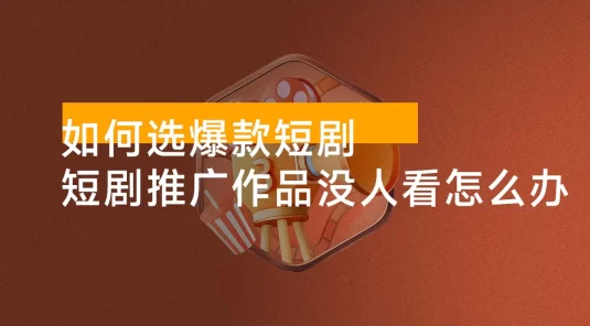 选剧攻略，短剧推广作品没人看怎么办？如何选爆款短剧，保姆级教程