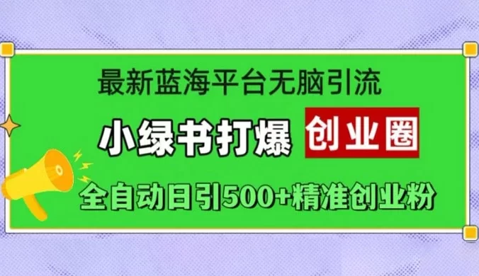最新蓝海平台无脑引流，小绿书打爆创业圈，全自动日引 500+ 精准创业粉