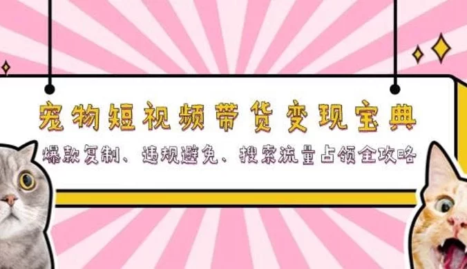 宠物短视频带货变现宝典:爆款复制、违规避免、搜索流量占领全攻略