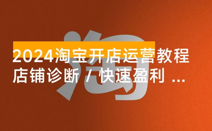 2024 淘宝开店运营教程:店铺诊断 / 直通车 / 引力魔方/ 提升店铺销量 / 快速盈利