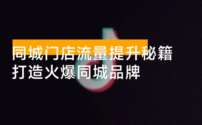 同城门店流量提升秘籍：认知升级+抖音运营+视频制作，打造火爆同城品牌