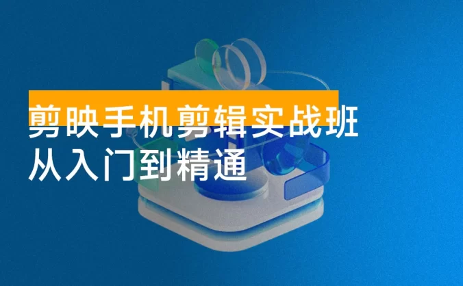 剪映手机剪辑实战班：从入门到精通，抖音爆款视频制作秘籍分段讲解