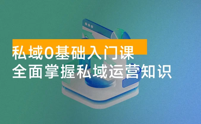 私域 0 基础入门课,全面掌握私域运营知识