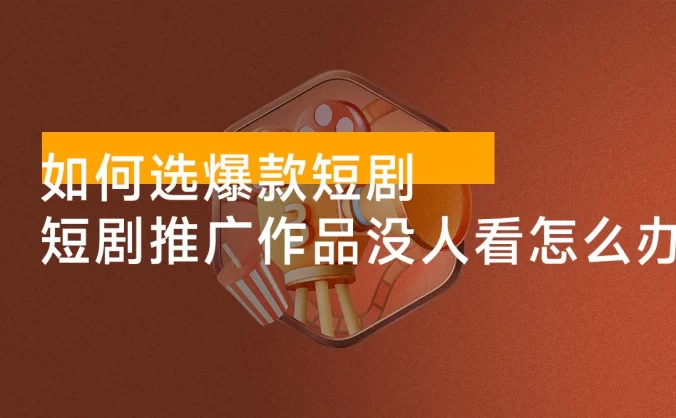 选剧攻略，短剧推广作品没人看怎么办？如何选爆款短剧，保姆级教程