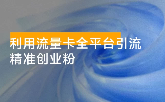 利用流量卡全平台引流精准创业粉,完成前端变现 + 后端引流私域