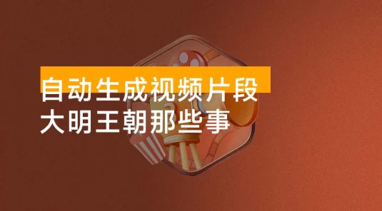 大明王朝那些事，自动生成视频片段，多种变现方式， 看完就会