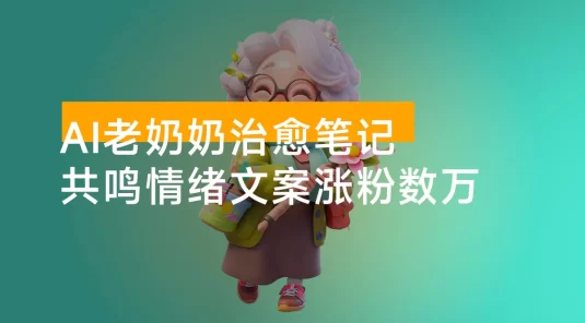 带你玩转 AI 老奶奶治愈笔记，共鸣情绪文案涨粉数万，小白也能轻松上手