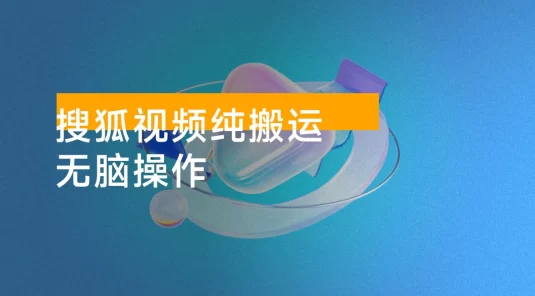 搜狐视频纯搬运，无脑操作！每天两分钟，单日收益500+！