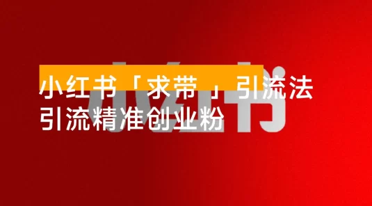 小红书图片「求带 」爆火引流法，单张图片引流 500+ 精准创业粉