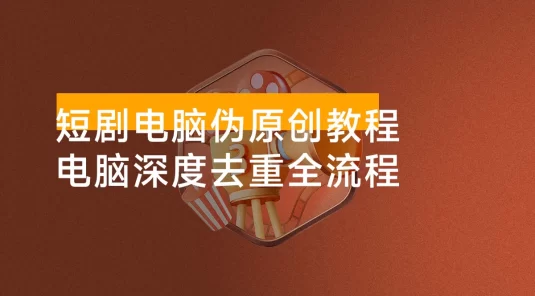 短剧电脑伪原创教程，电脑深度去重全流程，可过原创