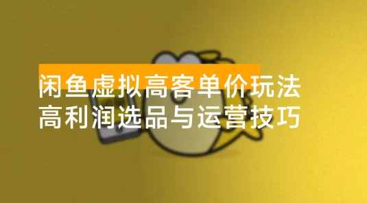 闲鱼虚拟高客单价玩法：解锁高利润选品与运营技巧，助你日赚千元！
