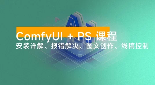 ComfyUI + PS 课程：安装详解、报错解决、图文创作、线稿控制等等