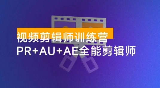 视频剪辑师训练营：PR + AU + AE 全能剪辑师入门班