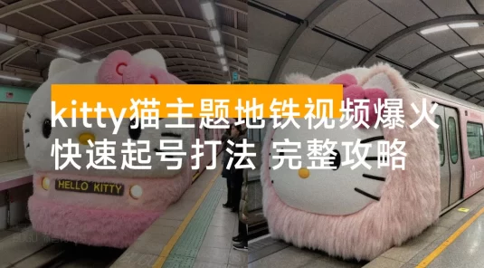 kitty猫主题地铁视频爆火，可复制的快速起号打法，完整攻略送给你