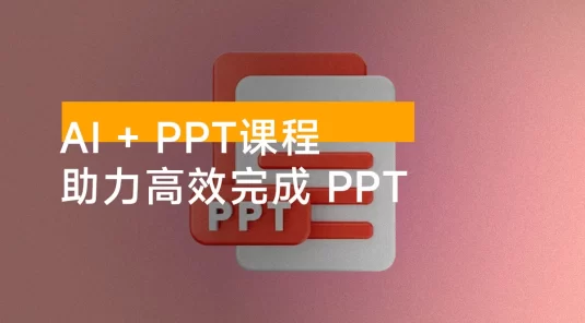 AI + PPT 课程，助力高效完成 PPT，掌握制作思路与设计技巧，提升表达力