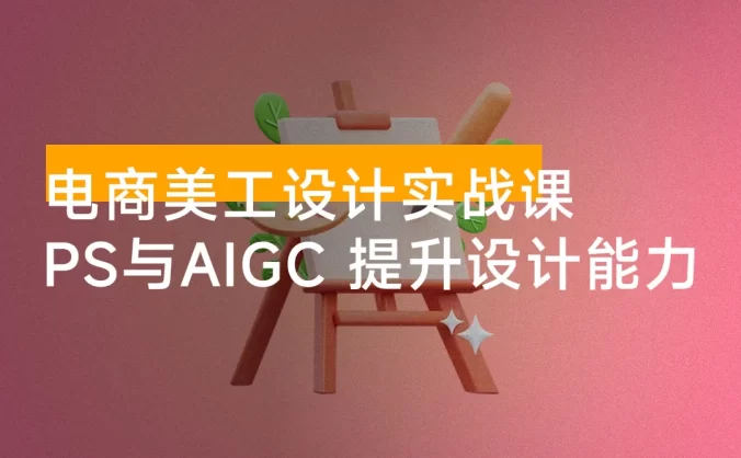 电商美工设计实战课,结合 PS 与 AIGC,从主图到详情页,提升设计实战能力