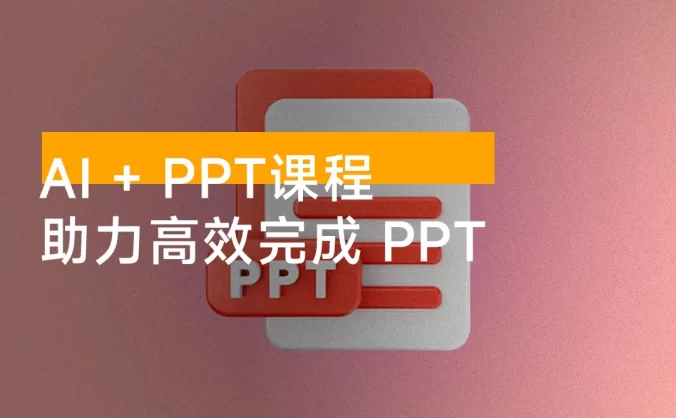 AI + PPT 课程，助力高效完成 PPT，掌握制作思路与设计技巧，提升表达力