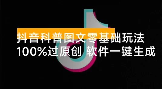 抖音科普图文零基础制作玩法，100% 过原创，软件一键生成