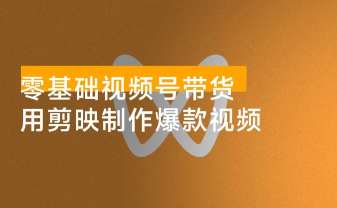 零基础快速入门视频号带货：学会用剪映制作爆款视频，助你变现收益翻倍