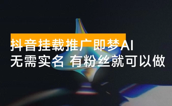 简单项目：抖音挂载推广即梦AI，无需实名，有粉丝就可以做
