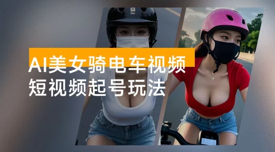 AI 美女骑电车视频，短视频起号玩法，精准引流