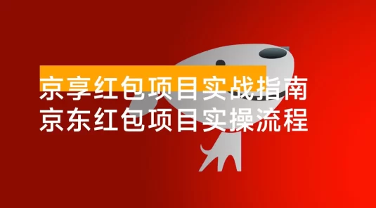 京享红包项目实战指南：京东红包项目实操流程， 助力大家快速上手