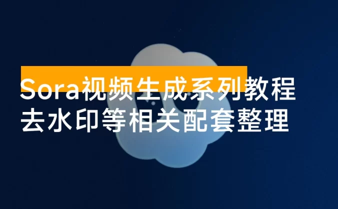 Sora 视频生成系列教程 + 去水印等相关配套整理