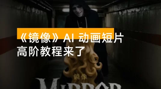付费文章：最近全网疯传的《镜像》AI 动画短片，高阶教程来了，毫无保留地教给你！