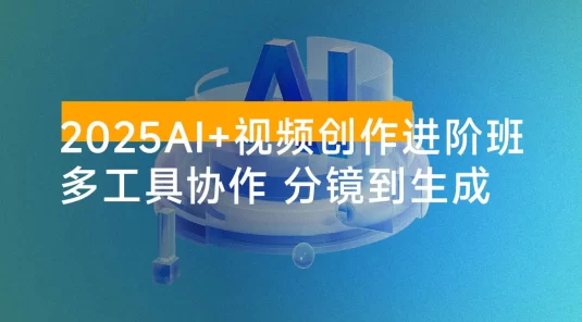 2025 AI+视频创作进阶班：多工具协作，分镜到生成，商业化视频高效制作与变现