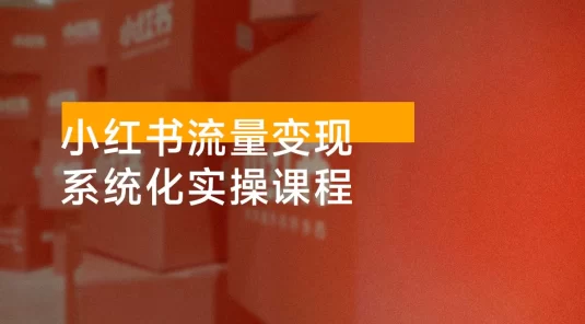 小红书流量变现系统化实操课程，0 到 1 打造爆款 IP，光速起号，月入过万