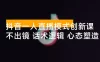 抖音一人直播模式创新课，不出镜项目、话术逻辑、心态塑造，轻启动月收益 8 万+