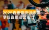 2025 直播带货训练营：掌握从 0 到 1 的直播运营能力，7 天开播 30 天日销破万