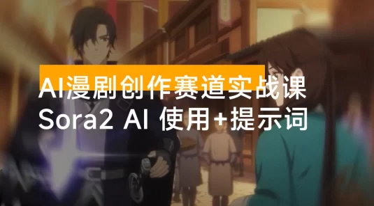 AI 漫剧创作赛道实战课：Sora2 AI 工具使用、提示词技巧、多路径变现，小白月入过万