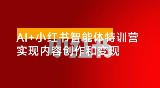 AI+小红书智能体特训营 2.0：理解 AI 的思维方式才能真正驾驭它，月变现 6 位数