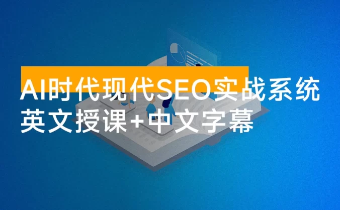 AI 时代现代 SEO 实战系统：帮助企业建立可持续的流量获取与数字权威体系（英文授课+中文字幕）
