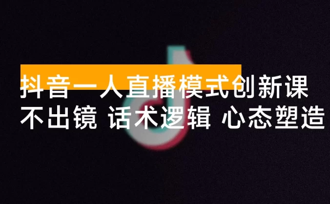 抖音一人直播模式创新课,不出镜项目、话术逻辑、心态塑造,轻启动月收益 8 万+