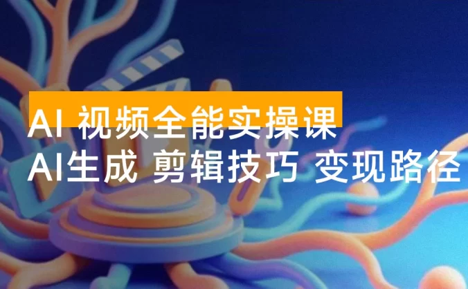 AI 视频全能实操课:AI 生成、剪辑技巧、变现路径,完整掌握月利润 6 万+
