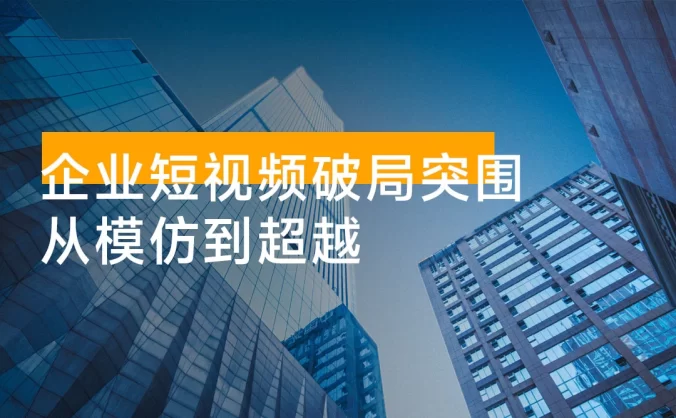 企业短视频破局突围,从模仿到超越:短视频运营全攻略 — 内容为本,成交为核心