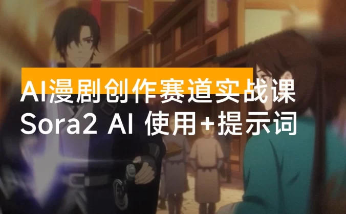 AI 漫剧创作赛道实战课：Sora2 AI 工具使用、提示词技巧、多路径变现，小白月入过万