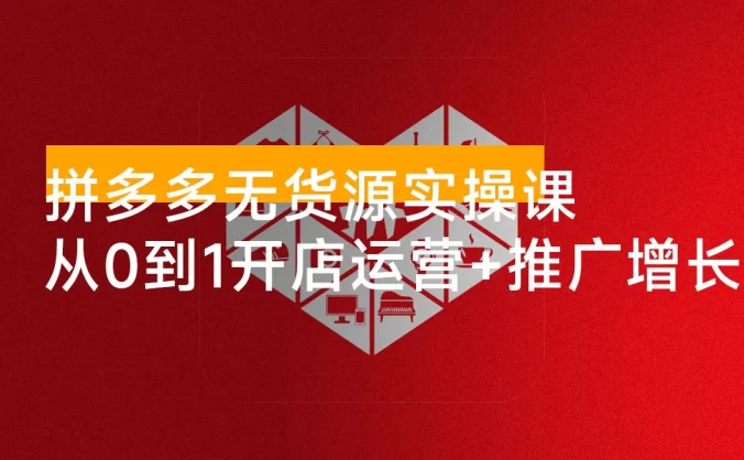 拼多多无货源实操课：开店选品、无需囤货、推广放大、原价上活动，轻松月入过万