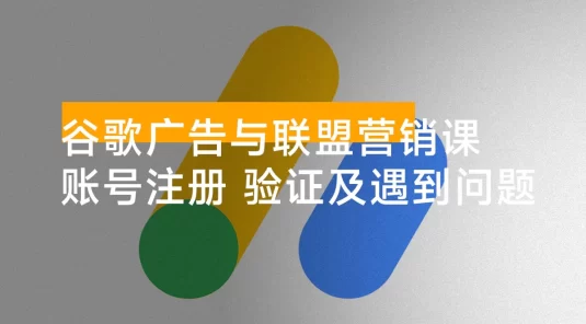 谷歌广告与联盟营销课：防关联注册、退款指南、流量追踪，全链路实战