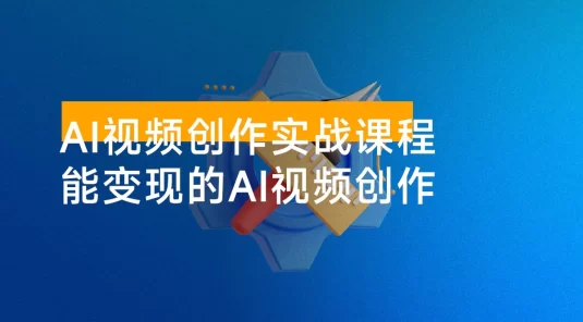 AI 视频创作实战课程：从零基础到精通，真正掌握可落地、能变现的 AI 视频创作全栈能力