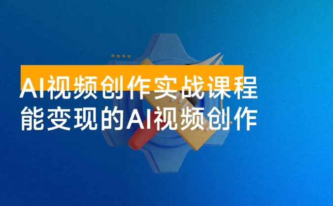 AI 视频创作实战课程:从零基础到精通,真正掌握可落地、能变现的 AI 视频创作全栈能力