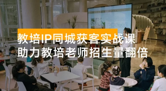教培 IP 同城获客实战课，IP 打造、内容创作、流量转化，0 基础入门，助力教培老师实现招生量翻倍